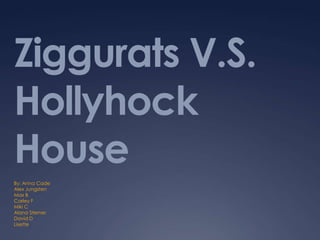 Ziggurats V.S.
Hollyhock
House
By: Anna Cade
Alex Jungsten
Max B
Carley F
Miki C
Alana Sterner
David D
Lisette
 