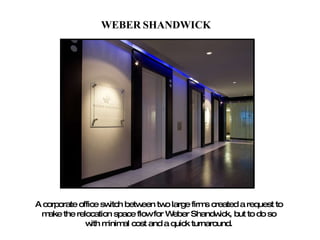 WEBER   SHANDWICK A corporate office switch between two large firms created a request to make the relocation space flow for Weber Shandwick, but to do so with minimal cost and a quick turnaround. 
