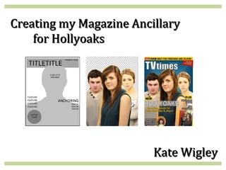 Creating my Magazine Ancillary
    for Hollyoaks




                         Kate Wigley
 
