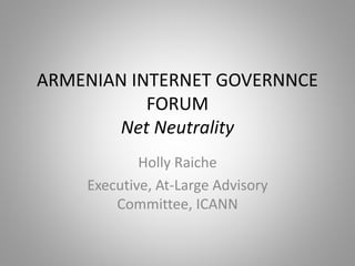 ARMENIAN INTERNET GOVERNNCE
FORUM
Net Neutrality
Holly Raiche
Executive, At-Large Advisory
Committee, ICANN
 