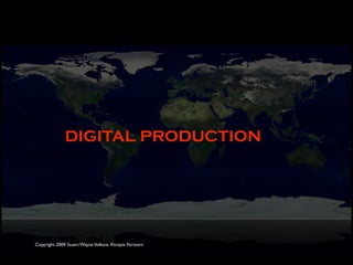 DIGITAL PRODUCTION




Copyright 2009 Stuart Wayne Volkow. Xtropia Partners
 