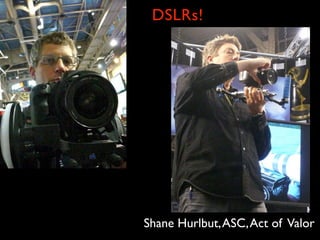 DSLRs!




Shane Hurlbut, ASC, Act of Valor
 