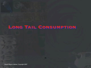 Long Tail Consumption




                                      96



Stuart Wayne Volkow, Copyright 2007
 