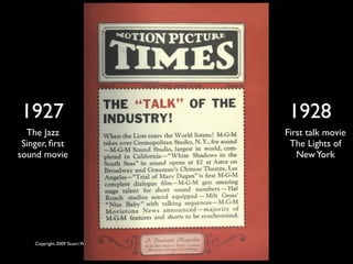 1927                                                        1928
  The Jazz                                                 First talk movie
 Singer, ﬁrst                                               The Lights of
sound movie                                                   New York




    Copyright 2009 Stuart Wayne Volkow. Xtropia Partners
 