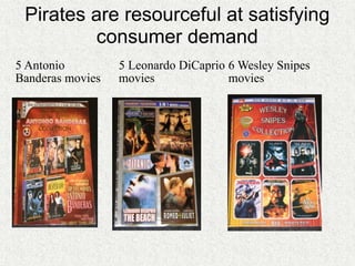 Pirates are resourceful at satisfying
         consumer demand
5 Antonio         5 Leonardo DiCaprio 6 Wesley Snipes
Banderas movies   movies              movies
 