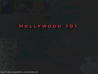 Hollywood                          101




                                                         1
Stuart W. Volkow, Copyright 2011, www.stuartvolkow.com
 