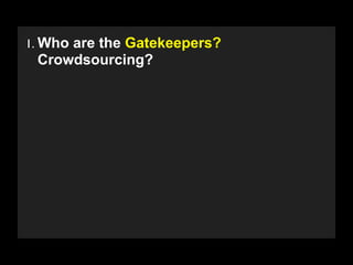1. Who are the Gatekeepers?
 Crowdsourcing?




   Copyright 2009 Stuart Wayne Volkow. Xtropia Partners
 