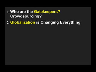 1. Who are the Gatekeepers?
 Crowdsourcing?
2. Globalization is Changing Everything




   Copyright 2009 Stuart Wayne Volkow. Xtropia Partners
 