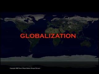 GLOBALIZATION




Copyright 2009 Stuart Wayne Volkow. Xtropia Partners
 