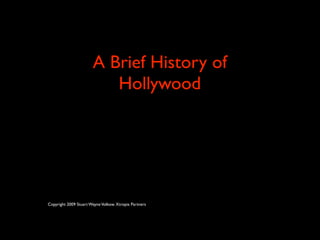 A Brief History of
                          Hollywood




Copyright 2009 Stuart Wayne Volkow. Xtropia Partners
 