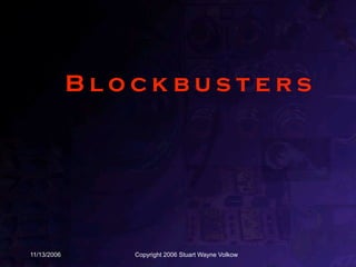 Blockbusters




11/13/2006      Copyright 2006 Stuart Wayne Volkow
 
