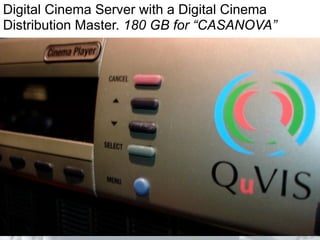 Digital Cinema Server with a Digital Cinema
Distribution Master. 180 GB for “CASANOVA”
 