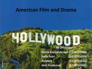 American Film and Drama

By 2nd Group:
Mutia Septianda Sari (1110731008)
Sofia Putri
(1110731010)
Guspera
(1110731012)
Gisti Yurahman
(1110732002)

 