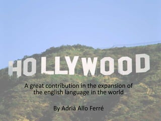 A great contribution in the expansion of
the english language in the world
By Adrià Allo Ferré
 