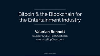 Bitcoin & the Blockchain for
the Entertainment Industry
Valerian Bennett
valerian@PopChest.com
founder & CEO, PopChest.com
Made in Silicon Beach
 