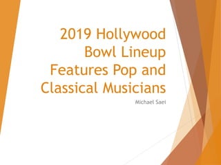 2019 Hollywood
Bowl Lineup
Features Pop and
Classical Musicians
Michael Saei
 