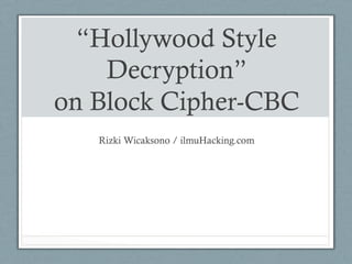 “Hollywood Style
Decryption”
on Block Cipher-CBC
Rizki Wicaksono / ilmuHacking.com
 
