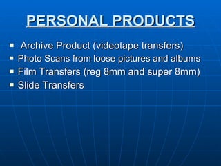 PERSONAL PRODUCTS Archive Product (videotape transfers) Photo Scans from loose pictures and albums Film Transfers (reg 8mm and super 8mm) Slide Transfers  