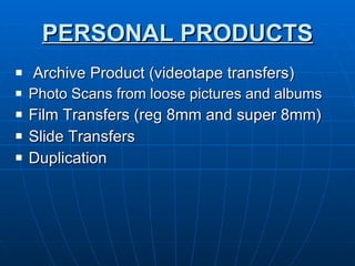 PERSONAL PRODUCTS Archive Product (videotape transfers) Photo Scans from loose pictures and albums Film Transfers (reg 8mm and super 8mm) Slide Transfers  Duplication 