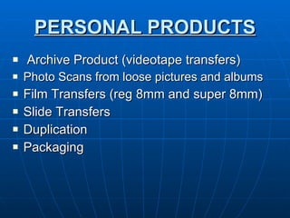 PERSONAL PRODUCTS Archive Product (videotape transfers) Photo Scans from loose pictures and albums Film Transfers (reg 8mm and super 8mm) Slide Transfers  Duplication Packaging 