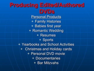 Producing Edited/Authored DVDs Personal Products Family Histories Babies first year Romantic Wedding Resumes Sports Yearbooks and School Activities Christmas and Holiday cards Personal DVD movie Documentaries Bar Mitzvahs 
