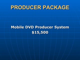 PRODUCER PACKAGE Mobile DVD Producer System $15,500 