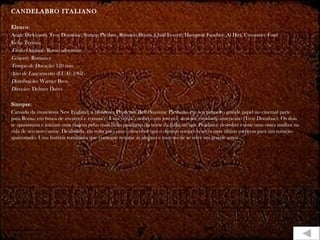 CANDELABRO ITALIANO

Elenco:
Angie Dickinson, Troy Donahue, Suzane Pleshtte, Rossano Brazzi, Chad Everett, Hampton Fancher, Al Hirt, Constance Ford
Ficha Técnica
Título Original: Rome adventure
Gênero: Romance
Tempo de Duração: 120 min
Ano de Lançamento (EUA): 1962
Distribuição: Warner Bros.
Direção: Delmer Daves

Sinopse:
Cansada da monótona New England, a biblioteca Prudence Bell (Suzanne Pleshette, em seu primeiro grande papel no cinema) parte
para Roma, em busca de aventura e romance. Uma vez lá, conhece um jovem e atraente estudante americano (Troy Donahue). Os dois
se apaixonam e iniciam uma viagem pelas mais belas paisagens do norte da Itália até que Prudence descobre existir uma outra mulher na
vida de seu novo amor. Desiludida, ela volta para casa e descobre que o destino sempre reserva uma última surpresa para um coração
apaixonado. Uma história romântica que consegue retratar as alegrias e tristezas de se viver um grande amor
 