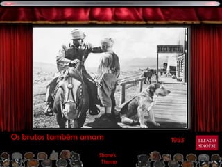 Os brutos também amam        1953   ELENCO
                                    SINOPSE

                   Shane’s
                    Theme
 