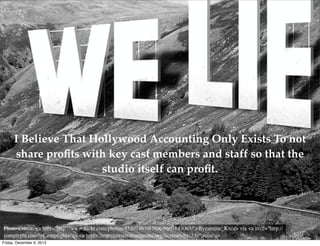 I Believe That Hollywood Accounting Only Exists To not
share proﬁts with key cast members and staff so that the
studio itself can proﬁt.

Friday, December 6, 2013

 