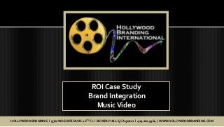 ROI Case Study
                                            Brand Integration
                                              Music Video
HOLLYWOOD BRANDING l 9701 WILSHIRE BLVD. 10TH FL l BEVERLY HILLS, CA 90212 l 424.201.5464 | WWW.HOLLYWOODBRANDING.COM
 