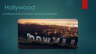 AN INTRODUCTION TO THE MOST POPULAR FILM INDUSTRY
Hollywood
 