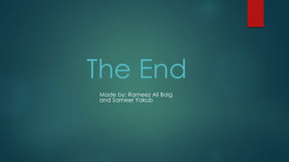 The End
Made by: Rameez Ali Baig
and Sameer Yakub
 