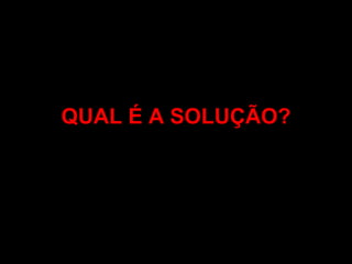 QUAL É A SOLUÇÃO?
 