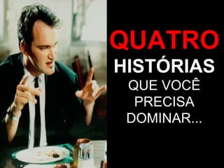 QUATRO HISTÓRIAS  QUE VOCÊ PRECISA DOMINAR... 