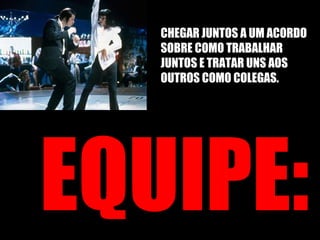 EQUIPE: CHEGAR JUNTOS A UM ACORDO SOBRE COMO TRABALHAR JUNTOS E TRATAR UNS AOS OUTROS COMO COLEGAS. 
