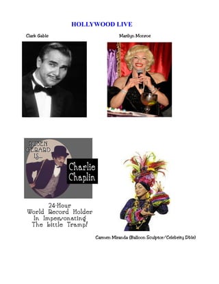 HOLLYWOOD LIVE
Clark Gable                   Marilyn Monroe




                   Carmen Miranda (Balloon Sculptor/Celebrity Dble)
 