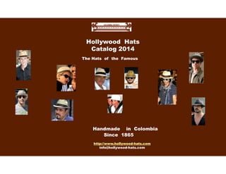 The Hats of the Famous
Hollywood Hats
Catalog 2014
Handmade in Colombia
Since 1865
http://www.hollywood-hats.com
info@hollywood-hats.com
 