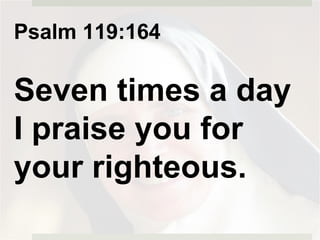 Psalm 119:164
Seven times a day
I praise you for
your righteous.
 