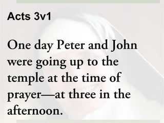 Acts 3v1
One day Peter and John
were going up to the
temple at the time of
prayer—at three in the
afternoon.
 