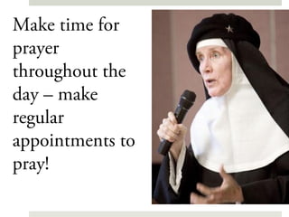 Make time for
prayer
throughout the
day – make
regular
appointments to
pray!
 