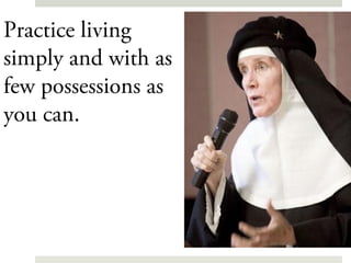 Practice living
simply and with as
few possessions as
you can.
 