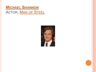 MICHAEL SHANNON
ACTOR, MAN OF STEEL
 