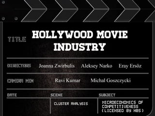 Hollywood Movie
Industry
Joanna Zwirbulis

Aleksey Narko

Ravi Kumar

Cluster Analysis

Eray Ersöz

Michal Goszczycki

Microeconomics of
Competitiveness
(Licensed by HBS)

 