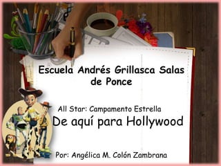 Escuela Andrés Grillasca Salas
          de Ponce

   All Star: Campamento Estrella
  De aquí para Hollywood

   Por: Angélica M. Colón Zambrana
 