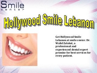 Get Hollywood Smile
Lebanon at smile center. Dr.
Walid Zalaket, a
professional and
experienced dental expert
promise for best services for
every patient.
 