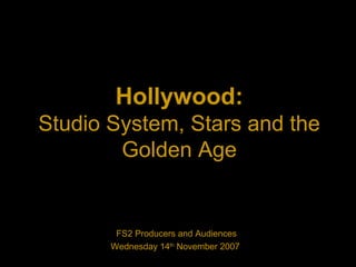Hollywood:
Studio System, Stars and the
Golden Age
FS2 Producers and Audiences
Wednesday 14th
November 2007
 