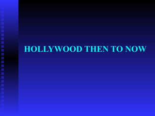 HOLLYWOOD THEN TO NOW

 
