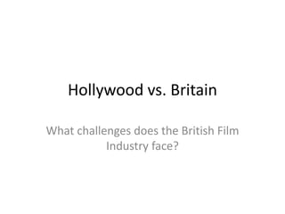 Hollywood vs. Britain What challenges does the British Film Industry face? 
