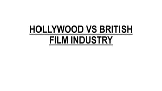 HOLLYWOOD VS BRITISH
FILM INDUSTRY
 