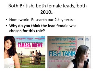 Both British, both female leads, both
2010…
• Homework: Research our 2 key texts -
• Why do you think the lead female was
chosen for this role?
 